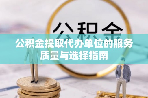 平度公积金提取代办单位的服务质量与选择指南
