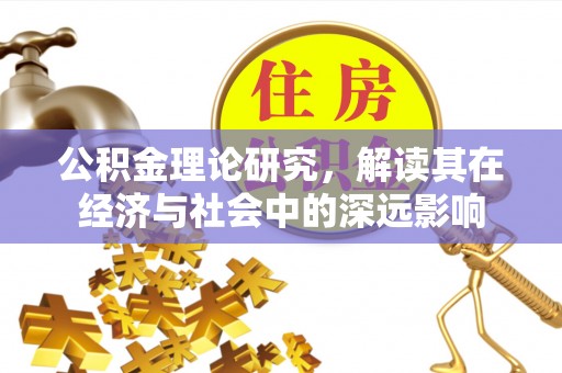 平度公积金理论研究，解读其在经济与社会中的深远影响