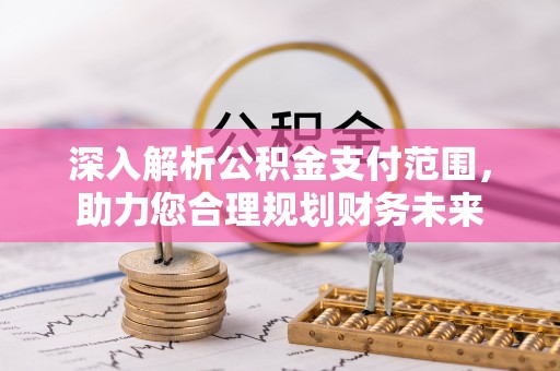 平度深入解析公积金支付范围，助力您合理规划财务未来