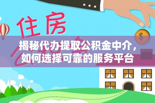 平度揭秘代办提取公积金中介，如何选择可靠的服务平台
