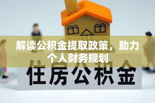 平度解读公积金提取政策，助力个人财务规划