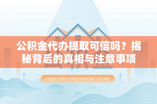平度公积金代办提取可信吗？揭秘背后的真相与注意事项