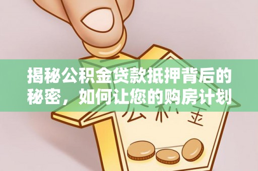 平度揭秘公积金贷款抵押背后的秘密，如何让您的购房计划更轻松？