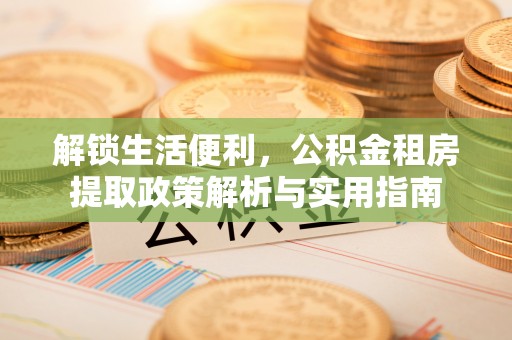 平度解锁生活便利，公积金租房提取政策解析与实用指南