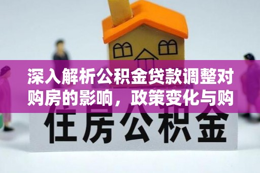 平度深入解析公积金贷款调整对购房的影响，政策变化与购房者选择