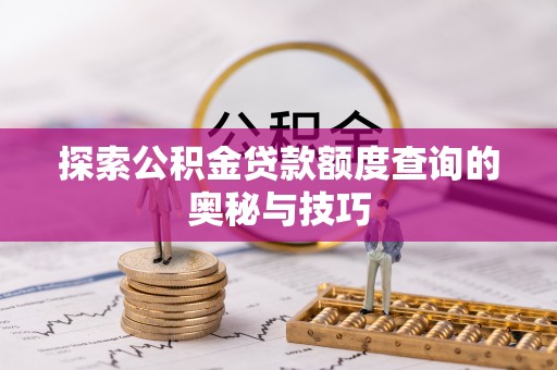 平度探索公积金贷款额度查询的奥秘与技巧