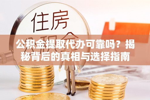 平度公积金提取代办可靠吗？揭秘背后的真相与选择指南