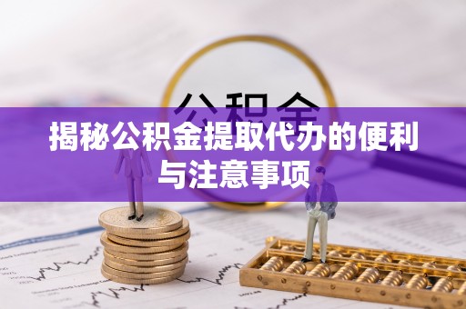 平度揭秘公积金提取代办的便利与注意事项