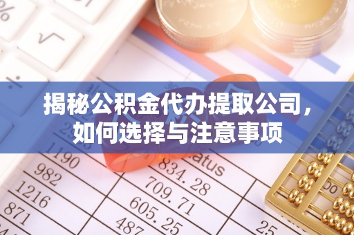 平度揭秘公积金代办提取公司，如何选择与注意事项