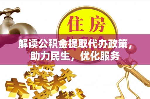 平度解读公积金提取代办政策，助力民生，优化服务
