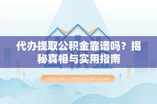 平度代办提取公积金靠谱吗？揭秘真相与实用指南