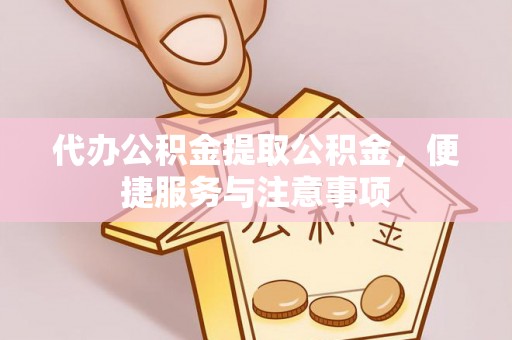平度代办公积金提取公积金，便捷服务与注意事项