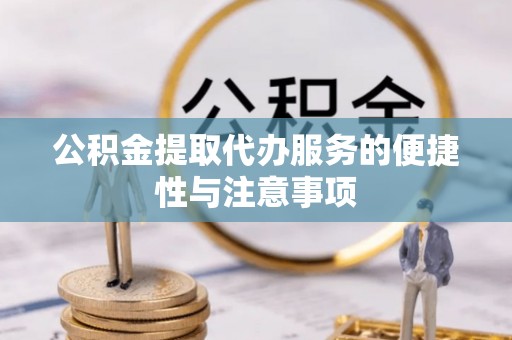 平度公积金提取代办服务的便捷性与注意事项