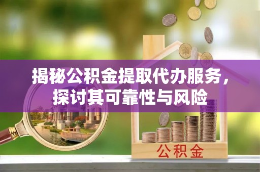 平度揭秘公积金提取代办服务，探讨其可靠性与风险