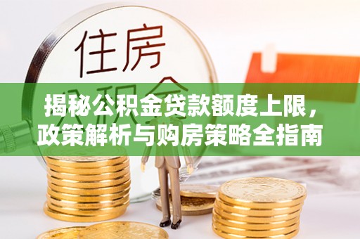 平度揭秘公积金贷款额度上限，政策解析与购房策略全指南