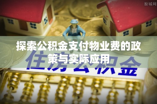平度探索公积金支付物业费的政策与实际应用