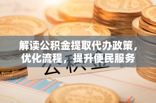 平度解读公积金提取代办政策，优化流程，提升便民服务