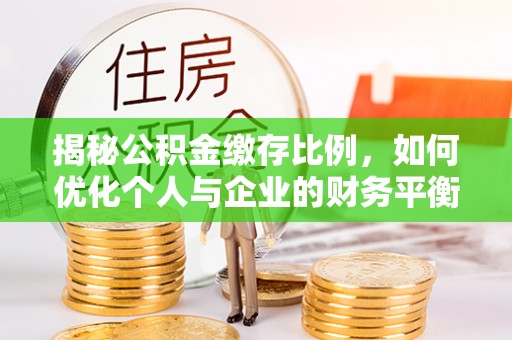 平度揭秘公积金缴存比例，如何优化个人与企业的财务平衡
