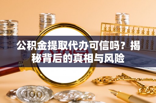 平度公积金提取代办可信吗？揭秘背后的真相与风险
