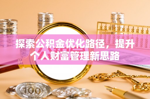 平度探索公积金优化路径，提升个人财富管理新思路