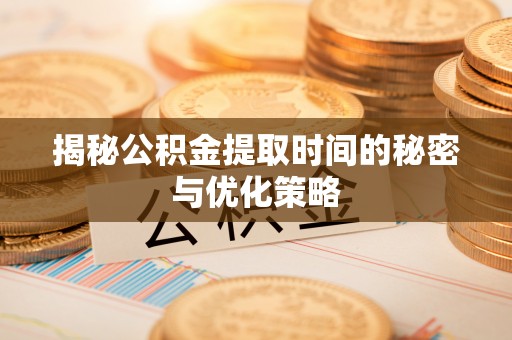 平度揭秘公积金提取时间的秘密与优化策略