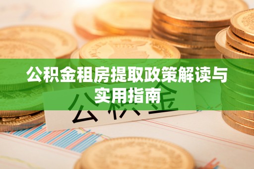 平度公积金租房提取政策解读与实用指南
