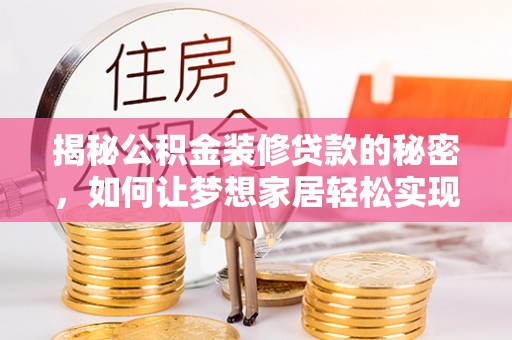 平度揭秘公积金装修贷款的秘密，如何让梦想家居轻松实现？