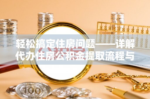 平度轻松搞定住房问题——详解代办住房公积金提取流程与技巧