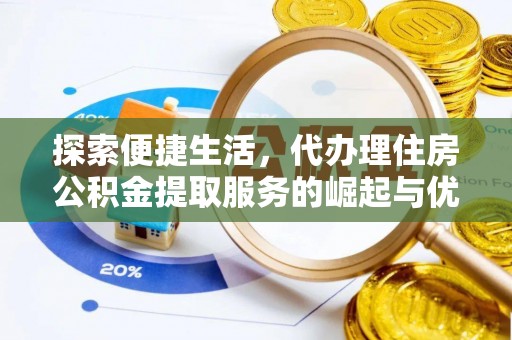 平度探索便捷生活，代办理住房公积金提取服务的崛起与优势