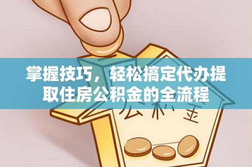 平度掌握技巧，轻松搞定代办提取住房公积金的全流程