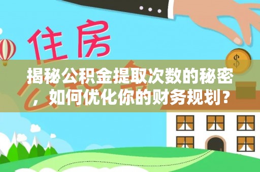 平度揭秘公积金提取次数的秘密，如何优化你的财务规划？