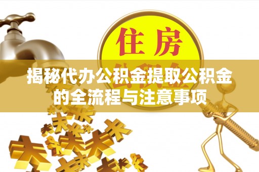 平度揭秘代办公积金提取公积金的全流程与注意事项