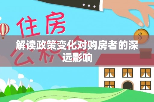 平度解读政策变化对购房者的深远影响