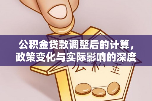 平度公积金贷款调整后的计算，政策变化与实际影响的深度解析