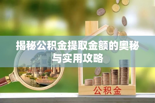 平度揭秘公积金提取金额的奥秘与实用攻略