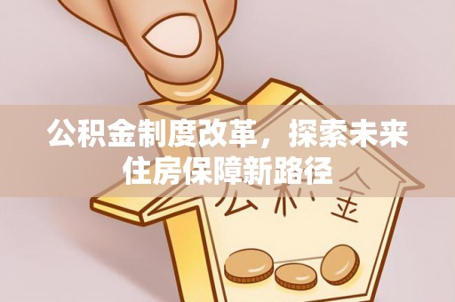 平度公积金制度改革，探索未来住房保障新路径