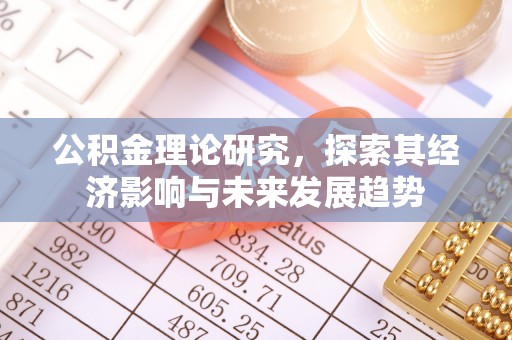 平度公积金理论研究，探索其经济影响与未来发展趋势