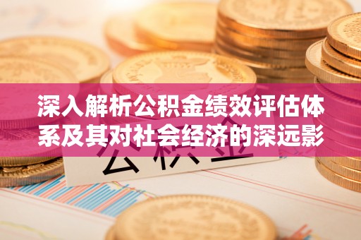平度深入解析公积金绩效评估体系及其对社会经济的深远影响