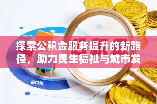 平度探索公积金服务提升的新路径，助力民生福祉与城市发展