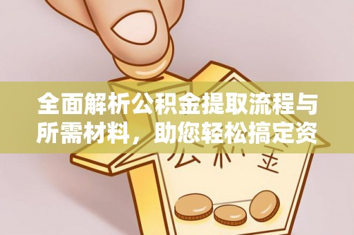 平度全面解析公积金提取流程与所需材料，助您轻松搞定资金提取