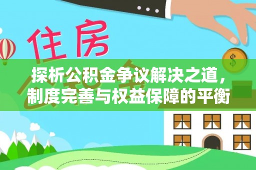 平度探析公积金争议解决之道，制度完善与权益保障的平衡点