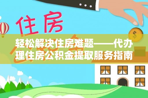 平度轻松解决住房难题——代办理住房公积金提取服务指南