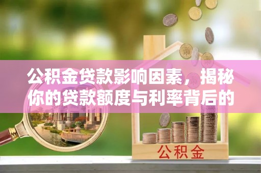 平度公积金贷款影响因素，揭秘你的贷款额度与利率背后的秘密