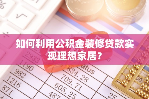 平度如何利用公积金装修贷款实现理想家居？