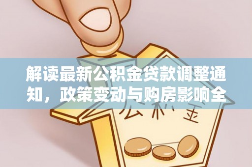 平度解读最新公积金贷款调整通知，政策变动与购房影响全解析