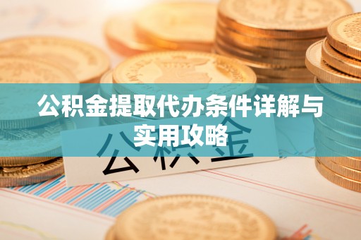 平度公积金提取代办条件详解与实用攻略