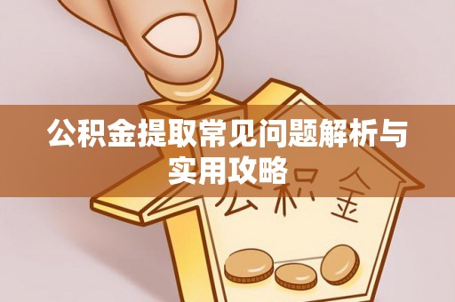 平度公积金提取常见问题解析与实用攻略
