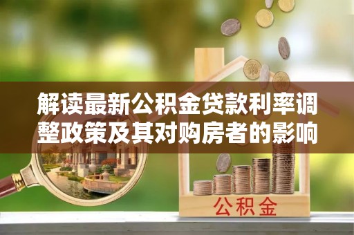 平度解读最新公积金贷款利率调整政策及其对购房者的影响