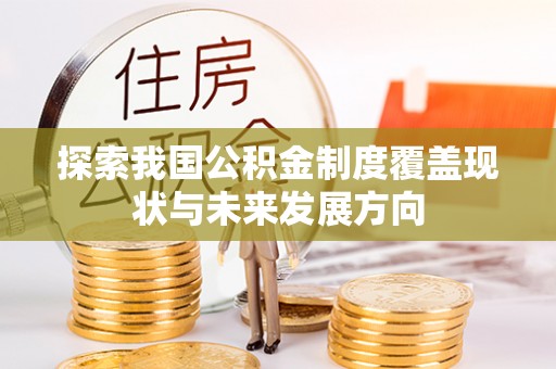 平度探索我国公积金制度覆盖现状与未来发展方向