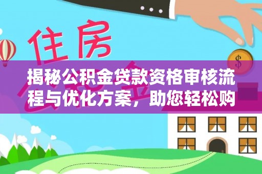 平度揭秘公积金贷款资格审核流程与优化方案，助您轻松购房